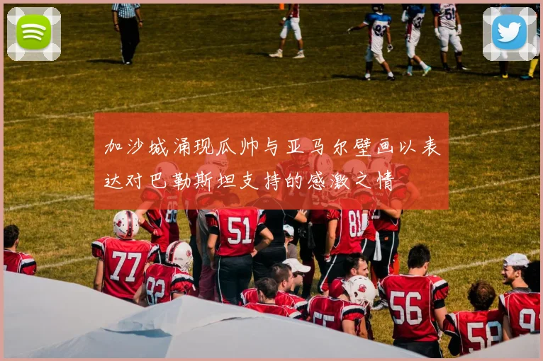 加沙城涌现瓜帅与亚马尔壁画以表达对巴勒斯坦支持的感激之情
