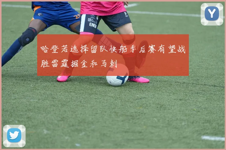 哈登若选择留队快船季后赛有望战胜雷霆掘金和马刺