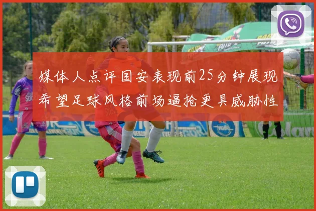 媒体人点评国安表现前25分钟展现希望足球风格前场逼抢更具威胁性