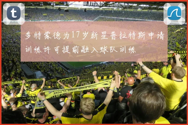 多特蒙德为17岁新星普拉特斯申请训练许可提前融入球队训练