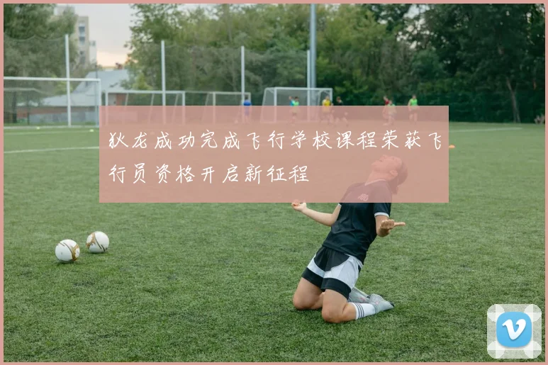 狄龙成功完成飞行学校课程荣获飞行员资格开启新征程