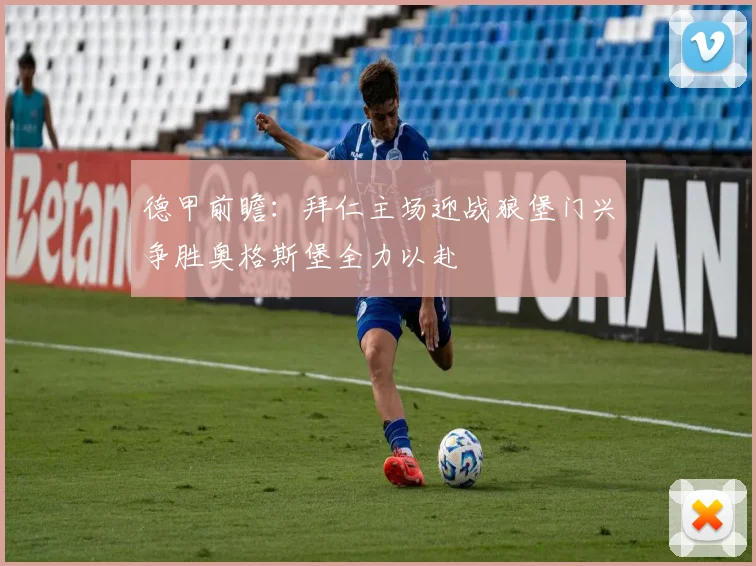 德甲前瞻：拜仁主场迎战狼堡门兴争胜奥格斯堡全力以赴