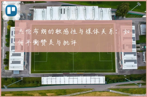 杰伦布朗的敏感性与媒体关系：如何平衡赞美与批评