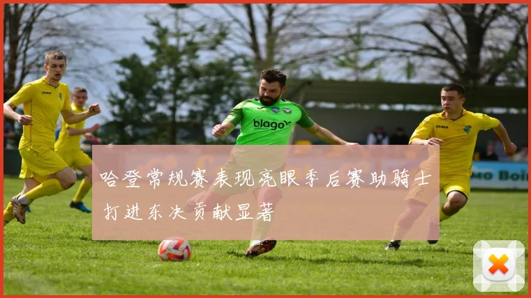 哈登常规赛表现亮眼季后赛助骑士打进东决贡献显著