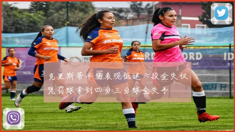 克里斯蒂半场表现低迷六投全失仅凭罚球拿到四分三分球全失手