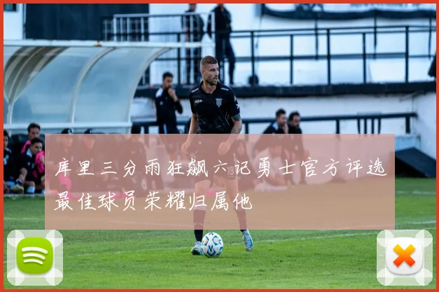 库里三分雨狂飙六记勇士官方评选最佳球员荣耀归属他