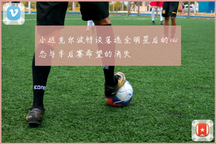 小迈克尔波特谈落选全明星后的心态与季后赛希望的消失