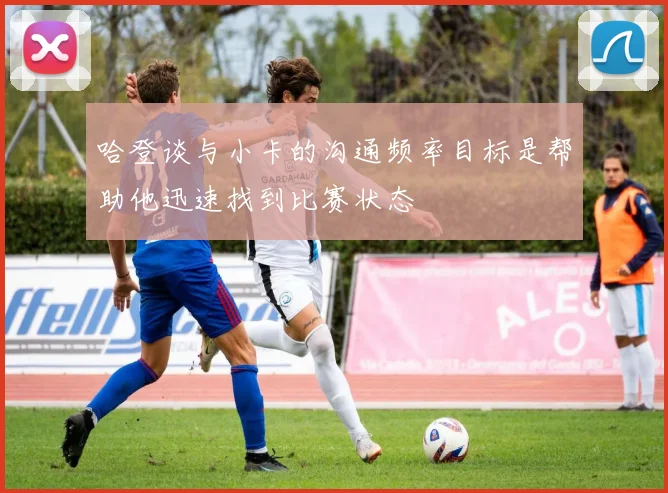 哈登谈与小卡的沟通频率目标是帮助他迅速找到比赛状态
