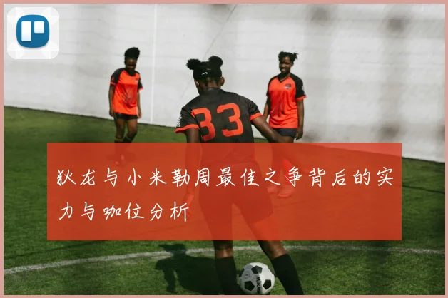 狄龙与小米勒周最佳之争背后的实力与咖位分析